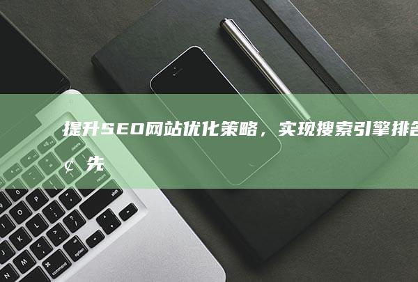 提升SEO网站优化策略，实现搜索引擎排名领先